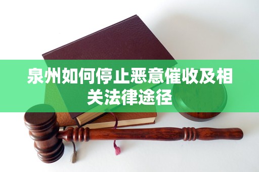 泉州如何停止恶意催收及相关法律途径