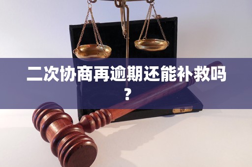 二次协商再逾期还能补救吗？