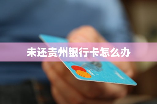 未还贵州银行卡怎么办