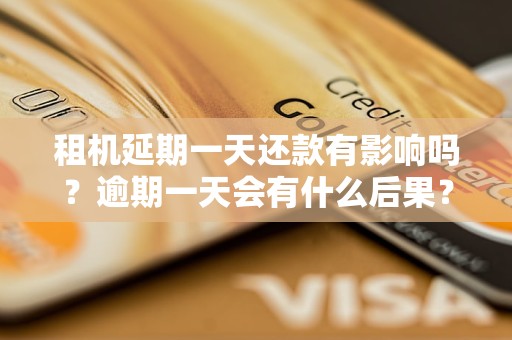 租机延期一天还款有影响吗？逾期一天会有什么后果？