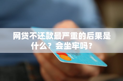 网贷不还款最严重的后果是什么？会坐牢吗？