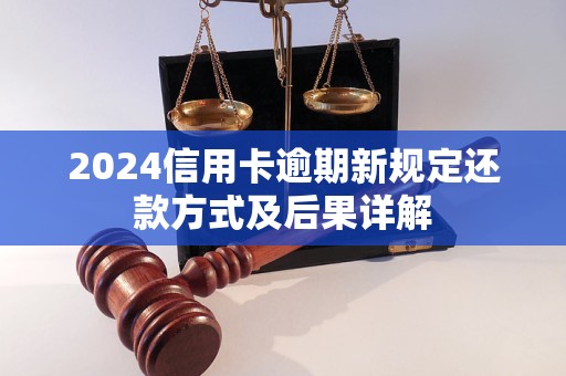 2024信用卡逾期新规定还款方式及后果详解