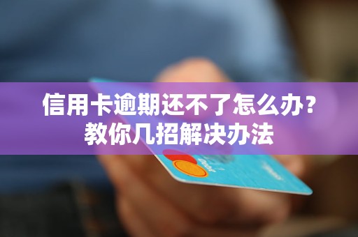 信用卡逾期还不了怎么办？教你几招解决办法