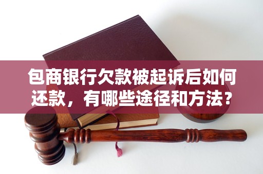 包商银行欠款被起诉后如何还款，有哪些途径和方法？