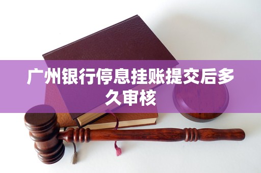广州银行停息挂账提交后多久审核