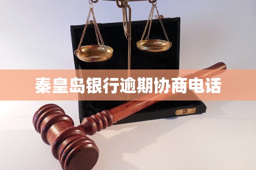 秦皇岛银行逾期协商电话