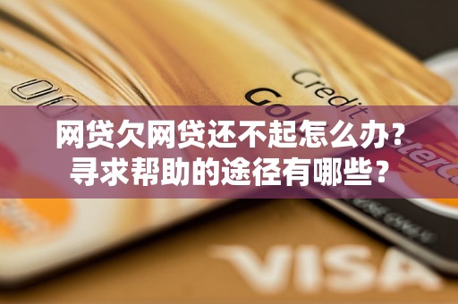 网贷欠网贷还不起怎么办？寻求帮助的途径有哪些？