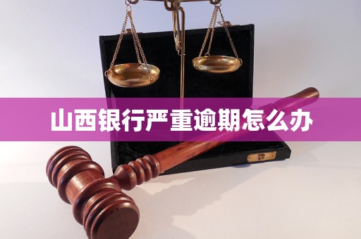 山西银行严重逾期怎么办