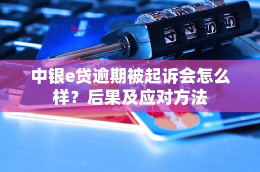 中银e贷逾期被起诉会怎么样？后果及应对方法