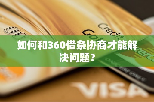 如何和360借条协商才能解决问题？