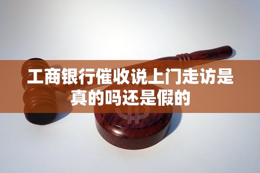 工商银行催收说上门走访是真的吗还是假的