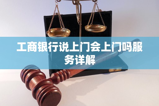 工商银行说上门会上门吗服务详解