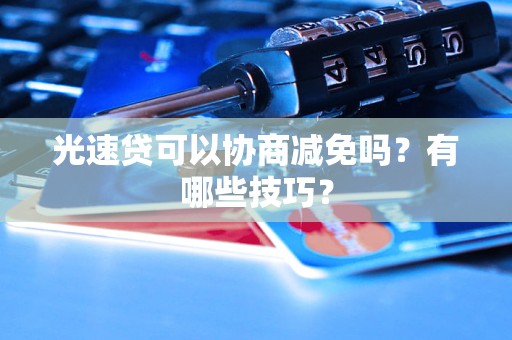 光速贷可以协商减免吗？有哪些技巧？