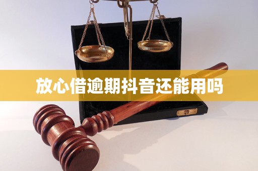 放心借逾期抖音还能用吗