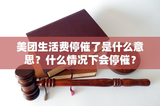 美团生活费停催了是什么意思？什么情况下会停催？