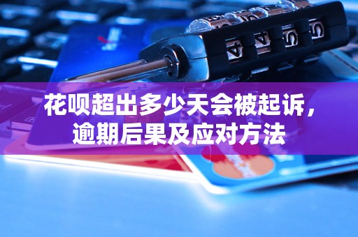 花呗超出多少天会被起诉，逾期后果及应对方法