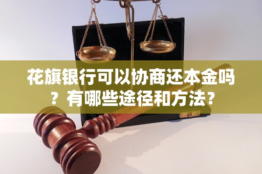 花旗银行可以协商还本金吗？有哪些途径和方法？
