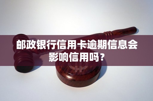 邮政银行信用卡逾期信息会影响信用吗？