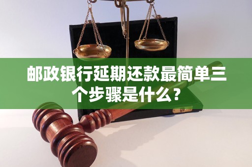 邮政银行延期还款最简单三个步骤是什么？