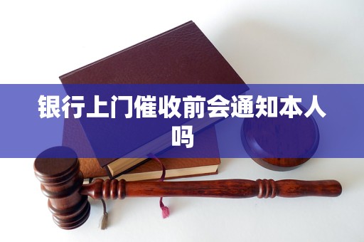 银行上门催收前会通知本人吗