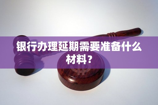 银行办理延期需要准备什么材料？