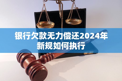银行欠款无力偿还2024年新规如何执行