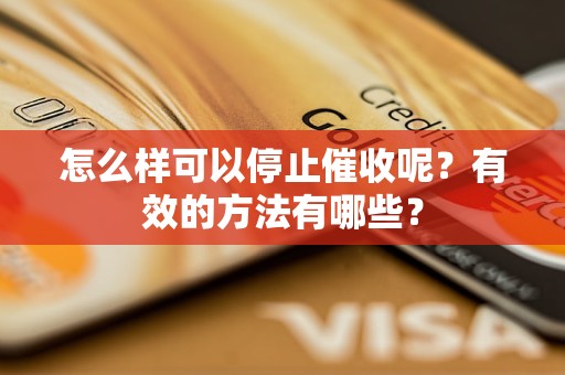 怎么样可以停止催收呢？有效的方法有哪些？