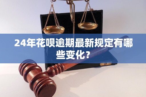 24年花呗逾期最新规定有哪些变化？