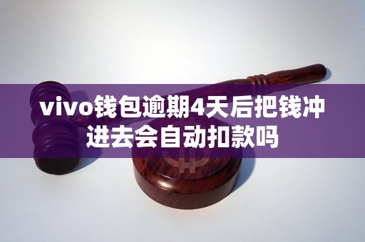 vivo钱包逾期4天后把钱冲进去会自动扣款吗