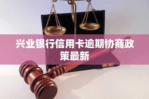兴业银行信用卡逾期协商政策最新