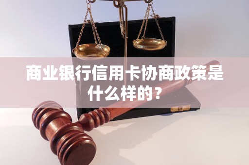 商业银行信用卡协商政策是什么样的？