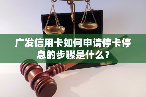 广发信用卡如何申请停卡停息的步骤是什么？