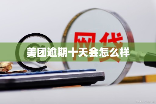 美团逾期十天会怎么样