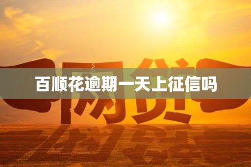 百顺花逾期一天上征信吗