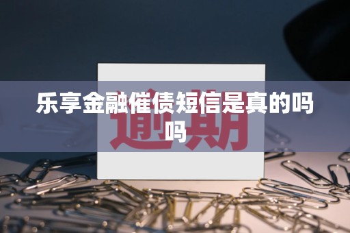 乐享金融催债短信是真的吗吗