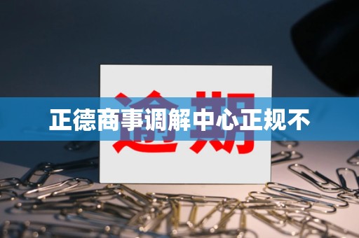 正德商事调解中心正规不