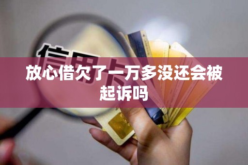 放心借欠了一万多没还会被起诉吗