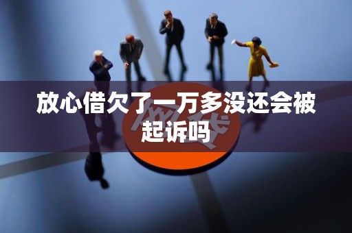 放心借欠了一万多没还会被起诉吗