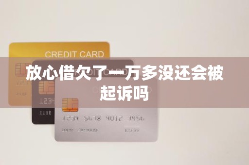 放心借欠了一万多没还会被起诉吗