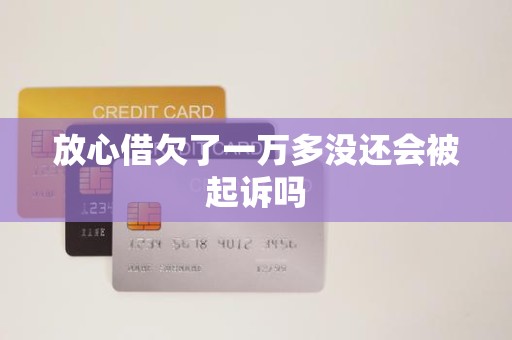放心借欠了一万多没还会被起诉吗