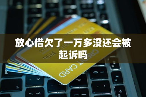 放心借欠了一万多没还会被起诉吗
