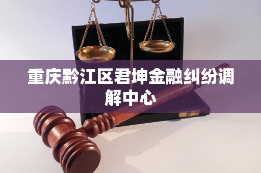 重庆黔江区君坤金融纠纷调解中心