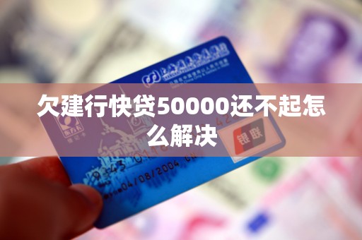 欠建行快贷50000还不起怎么解决