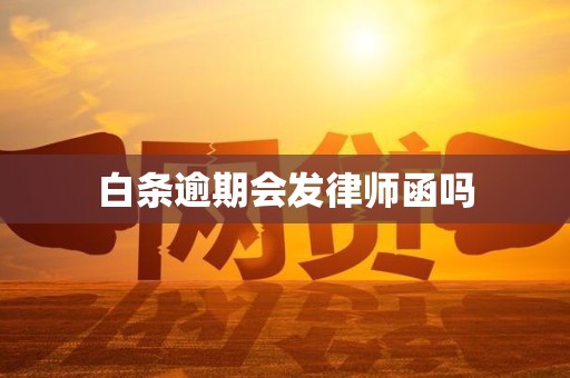 白条逾期会发律师函吗