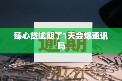 臻心贷逾期了1天会爆通讯吗