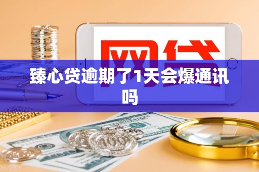 臻心贷逾期了1天会爆通讯吗