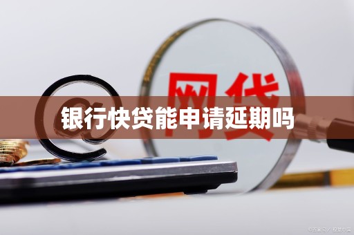 银行快贷能申请延期吗
