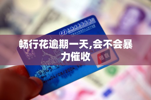 畅行花逾期一天,会不会暴力催收