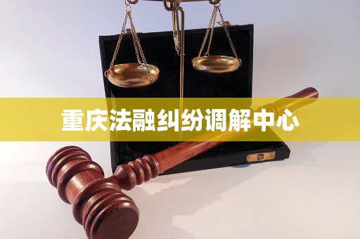 重庆法融纠纷调解中心