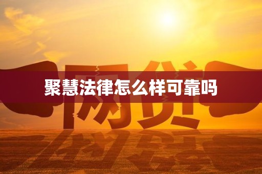 聚慧法律怎么样可靠吗